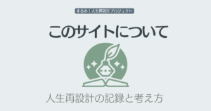 このサイトについて｜まるみ｜人生再設計プロジェクトの考え方
